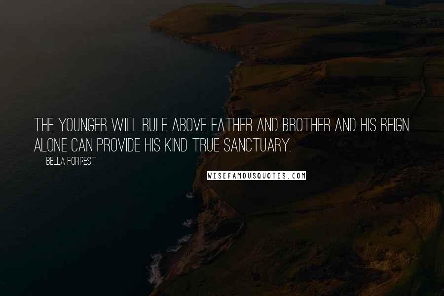 Bella Forrest Quotes: The younger will rule above father and brother and his reign alone can provide his kind true sanctuary.