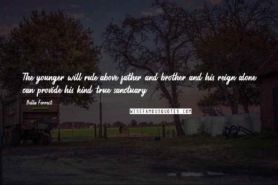 Bella Forrest Quotes: The younger will rule above father and brother and his reign alone can provide his kind true sanctuary.