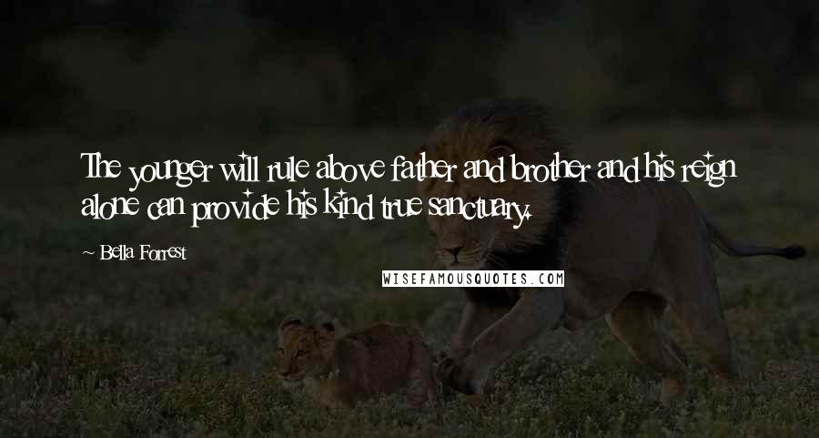 Bella Forrest Quotes: The younger will rule above father and brother and his reign alone can provide his kind true sanctuary.