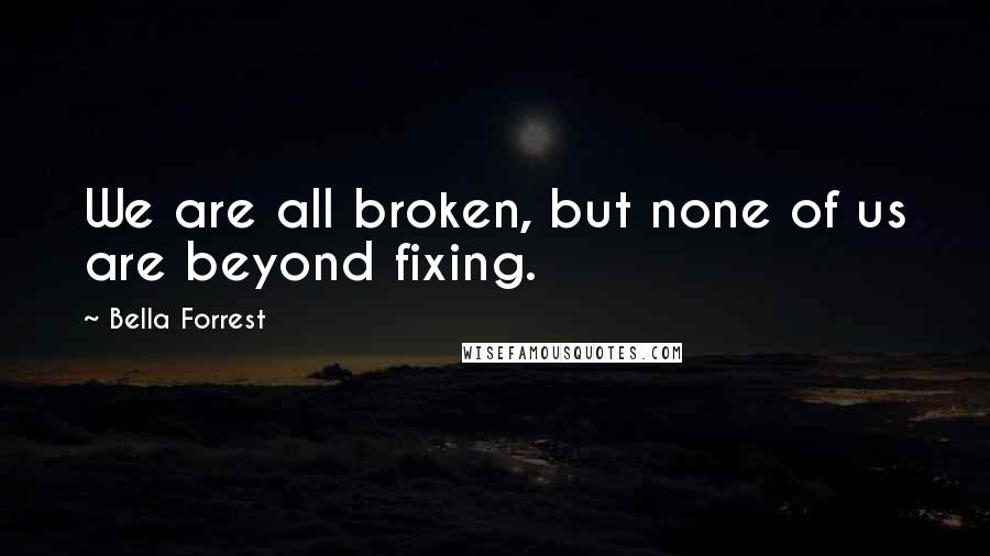 Bella Forrest Quotes: We are all broken, but none of us are beyond fixing.