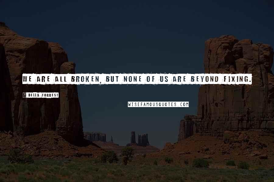Bella Forrest Quotes: We are all broken, but none of us are beyond fixing.