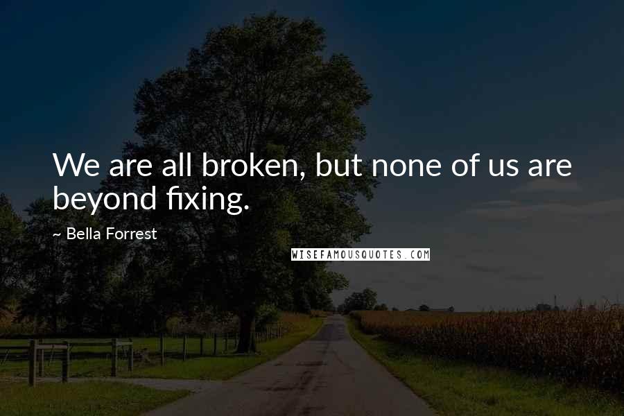 Bella Forrest Quotes: We are all broken, but none of us are beyond fixing.