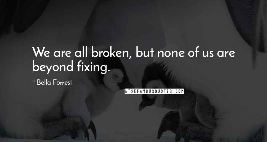 Bella Forrest Quotes: We are all broken, but none of us are beyond fixing.