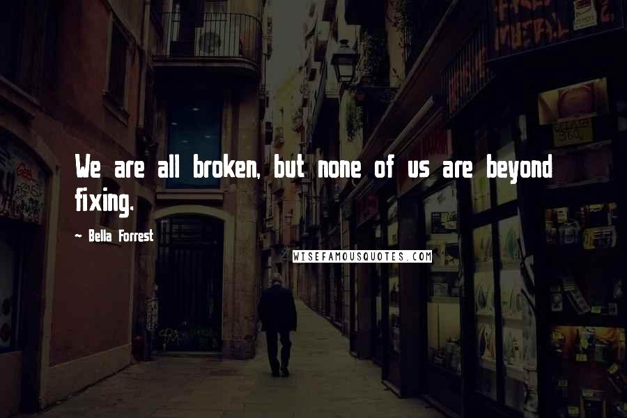 Bella Forrest Quotes: We are all broken, but none of us are beyond fixing.