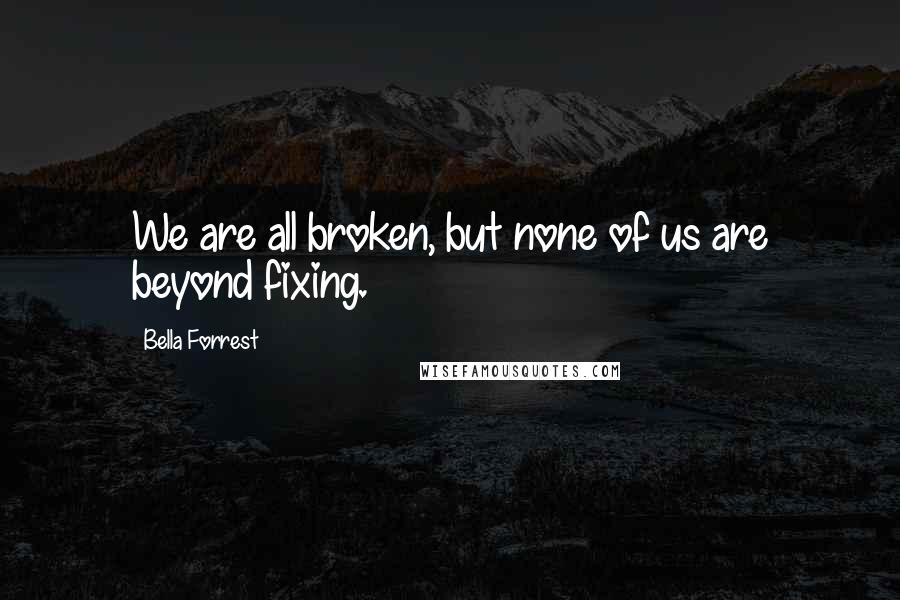 Bella Forrest Quotes: We are all broken, but none of us are beyond fixing.