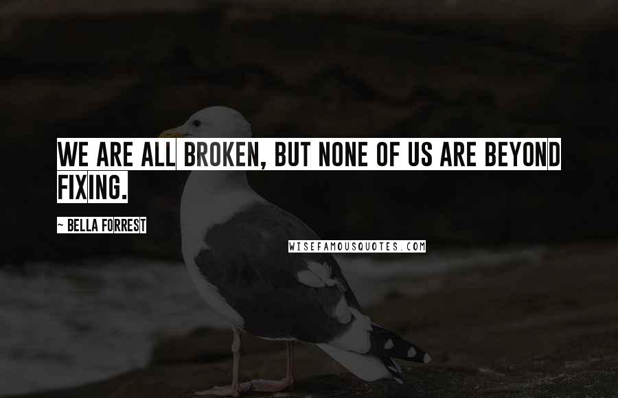 Bella Forrest Quotes: We are all broken, but none of us are beyond fixing.