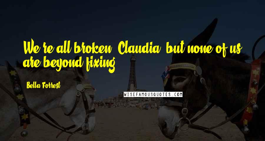 Bella Forrest Quotes: We're all broken, Claudia, but none of us are beyond fixing.