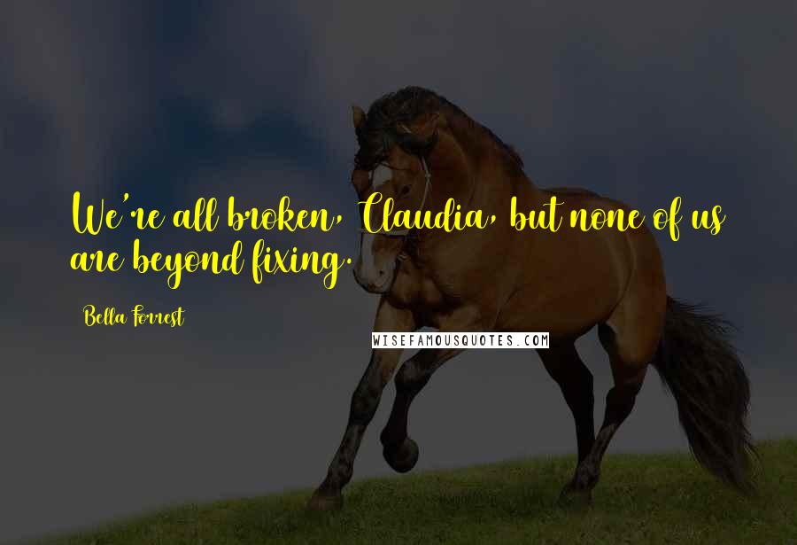 Bella Forrest Quotes: We're all broken, Claudia, but none of us are beyond fixing.
