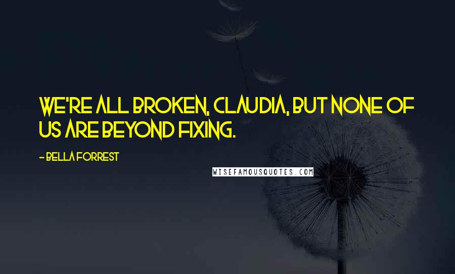 Bella Forrest Quotes: We're all broken, Claudia, but none of us are beyond fixing.