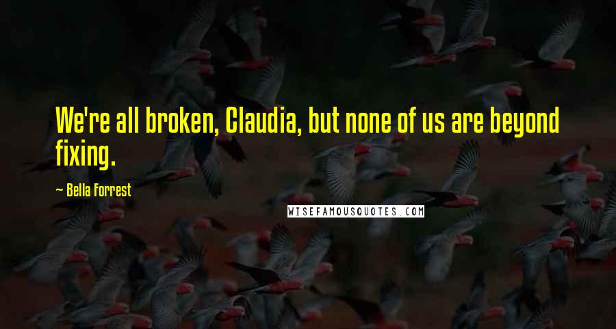 Bella Forrest Quotes: We're all broken, Claudia, but none of us are beyond fixing.