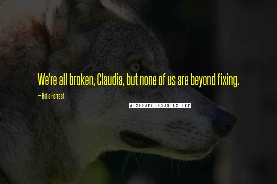 Bella Forrest Quotes: We're all broken, Claudia, but none of us are beyond fixing.
