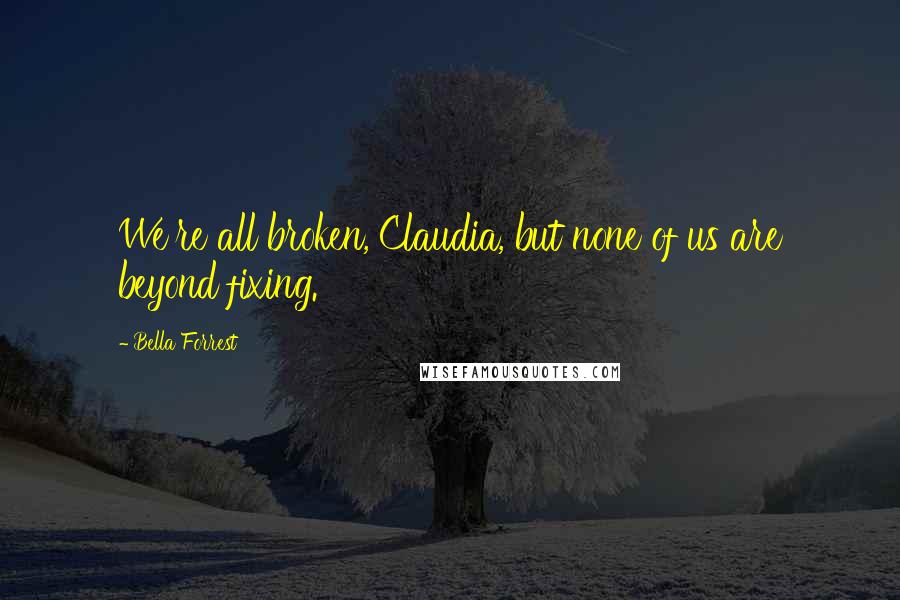 Bella Forrest Quotes: We're all broken, Claudia, but none of us are beyond fixing.