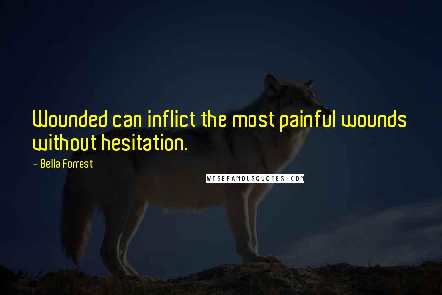 Bella Forrest Quotes: Wounded can inflict the most painful wounds without hesitation.