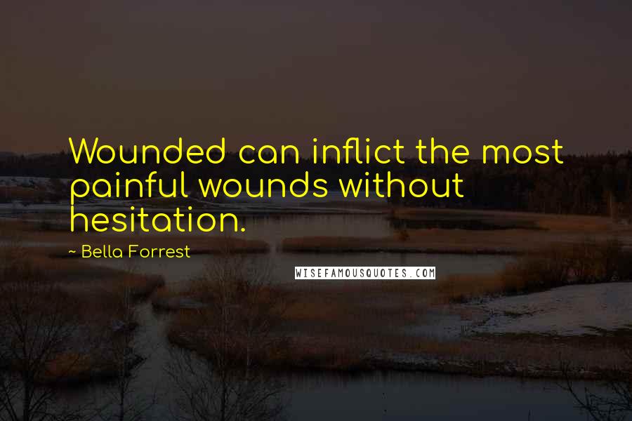 Bella Forrest Quotes: Wounded can inflict the most painful wounds without hesitation.