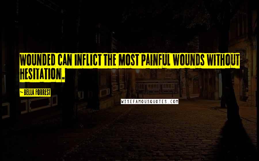 Bella Forrest Quotes: Wounded can inflict the most painful wounds without hesitation.