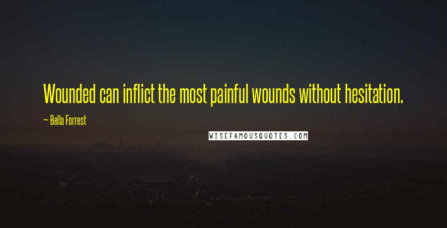 Bella Forrest Quotes: Wounded can inflict the most painful wounds without hesitation.