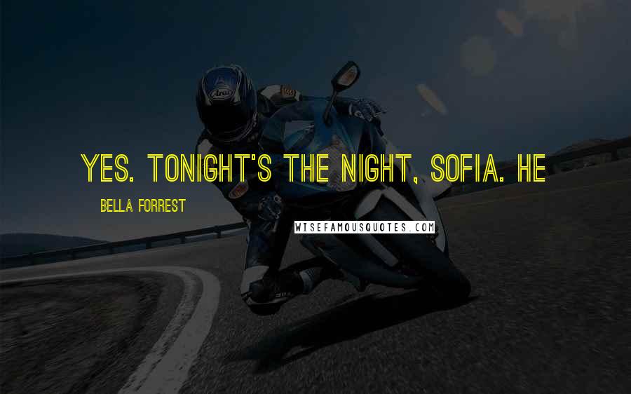 Bella Forrest Quotes: Yes. Tonight's the night, Sofia. He