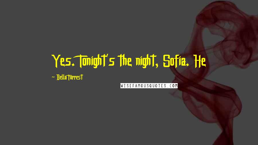 Bella Forrest Quotes: Yes. Tonight's the night, Sofia. He