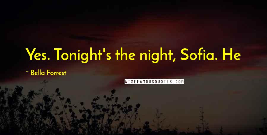 Bella Forrest Quotes: Yes. Tonight's the night, Sofia. He