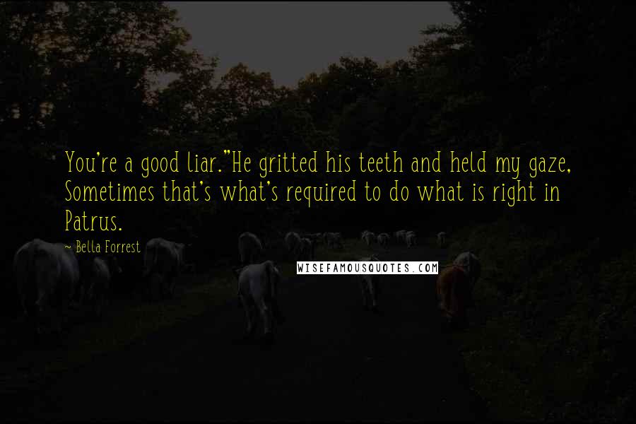 Bella Forrest Quotes: You're a good liar."He gritted his teeth and held my gaze, Sometimes that's what's required to do what is right in Patrus.