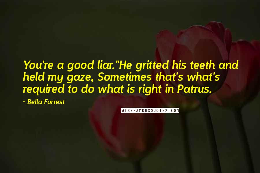 Bella Forrest Quotes: You're a good liar."He gritted his teeth and held my gaze, Sometimes that's what's required to do what is right in Patrus.