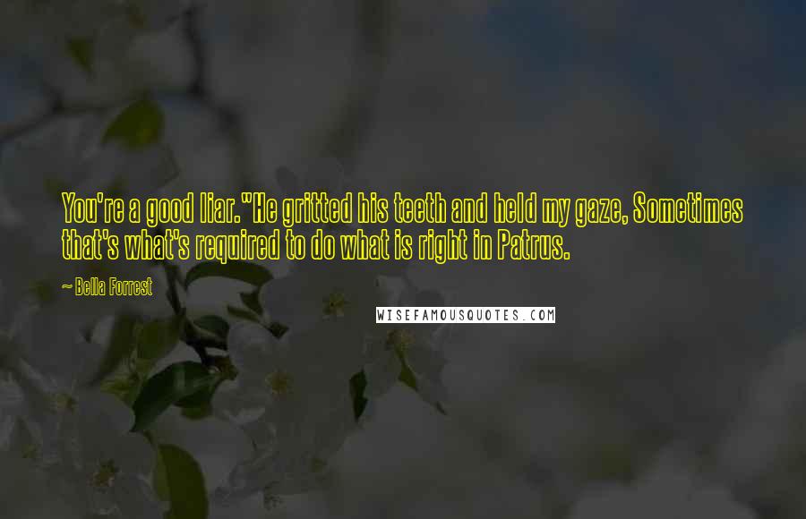 Bella Forrest Quotes: You're a good liar."He gritted his teeth and held my gaze, Sometimes that's what's required to do what is right in Patrus.