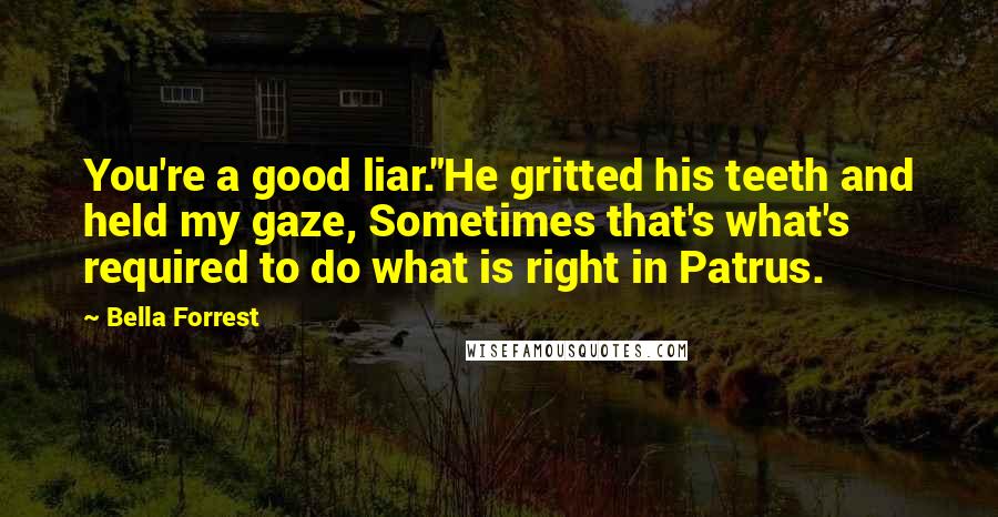 Bella Forrest Quotes: You're a good liar."He gritted his teeth and held my gaze, Sometimes that's what's required to do what is right in Patrus.