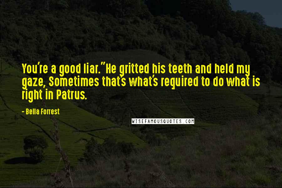 Bella Forrest Quotes: You're a good liar."He gritted his teeth and held my gaze, Sometimes that's what's required to do what is right in Patrus.