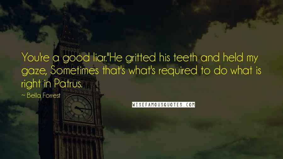 Bella Forrest Quotes: You're a good liar."He gritted his teeth and held my gaze, Sometimes that's what's required to do what is right in Patrus.