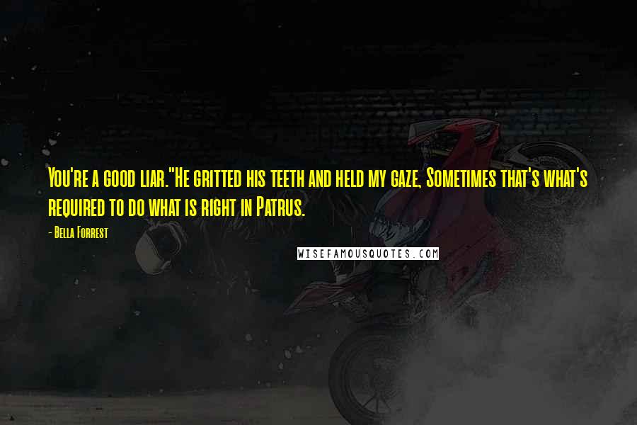 Bella Forrest Quotes: You're a good liar."He gritted his teeth and held my gaze, Sometimes that's what's required to do what is right in Patrus.