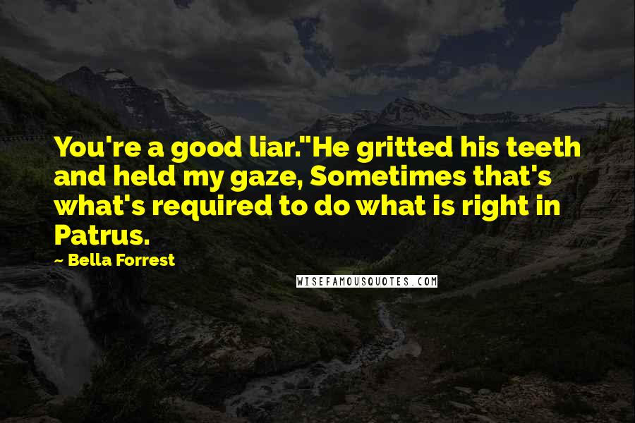 Bella Forrest Quotes: You're a good liar."He gritted his teeth and held my gaze, Sometimes that's what's required to do what is right in Patrus.