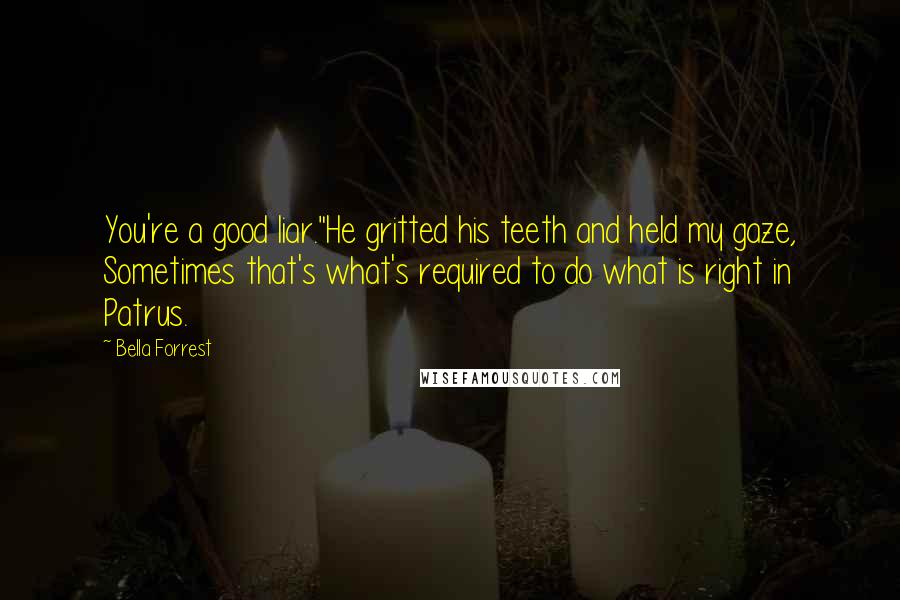 Bella Forrest Quotes: You're a good liar."He gritted his teeth and held my gaze, Sometimes that's what's required to do what is right in Patrus.