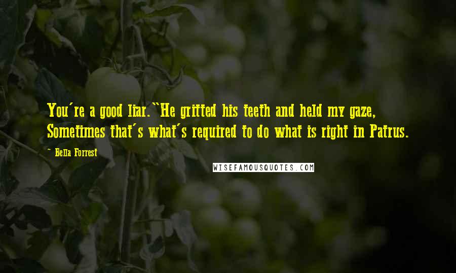 Bella Forrest Quotes: You're a good liar."He gritted his teeth and held my gaze, Sometimes that's what's required to do what is right in Patrus.