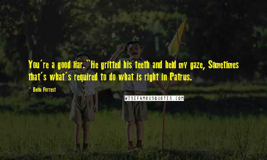 Bella Forrest Quotes: You're a good liar."He gritted his teeth and held my gaze, Sometimes that's what's required to do what is right in Patrus.