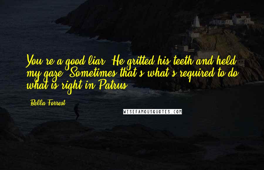 Bella Forrest Quotes: You're a good liar."He gritted his teeth and held my gaze, Sometimes that's what's required to do what is right in Patrus.