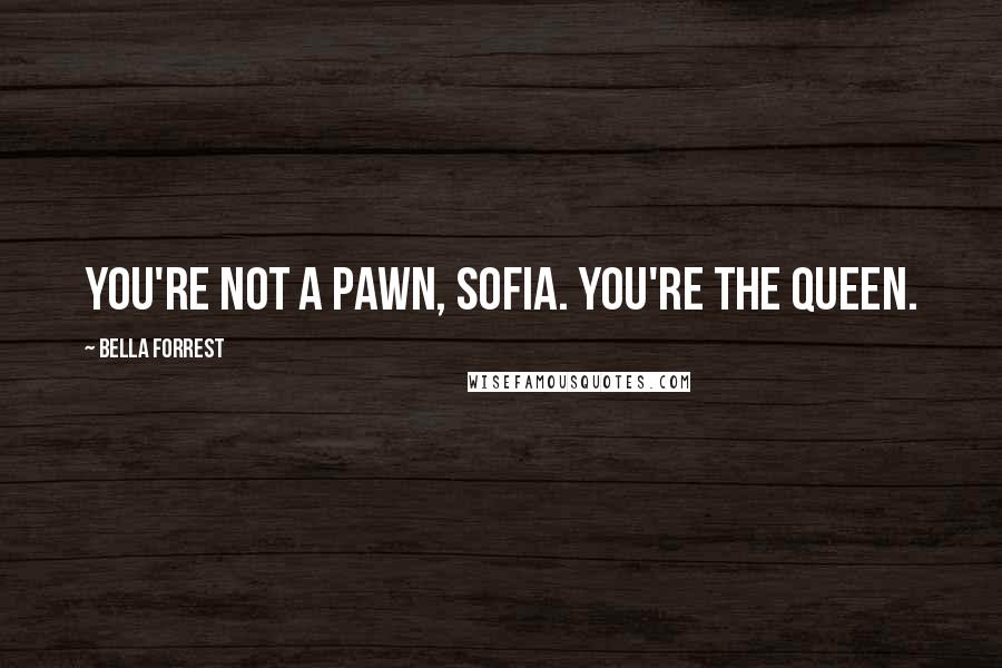 Bella Forrest Quotes: You're not a pawn, Sofia. You're the queen.