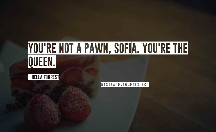 Bella Forrest Quotes: You're not a pawn, Sofia. You're the queen.