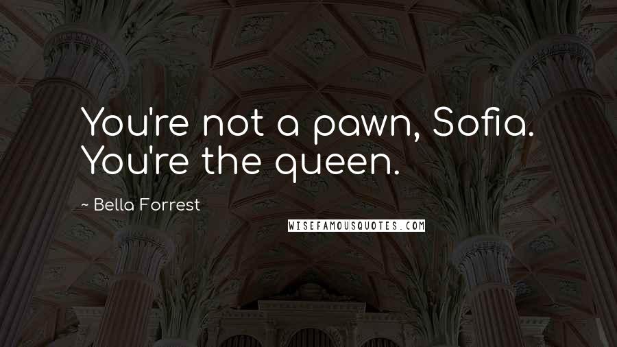 Bella Forrest Quotes: You're not a pawn, Sofia. You're the queen.