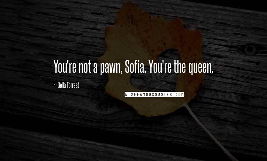 Bella Forrest Quotes: You're not a pawn, Sofia. You're the queen.