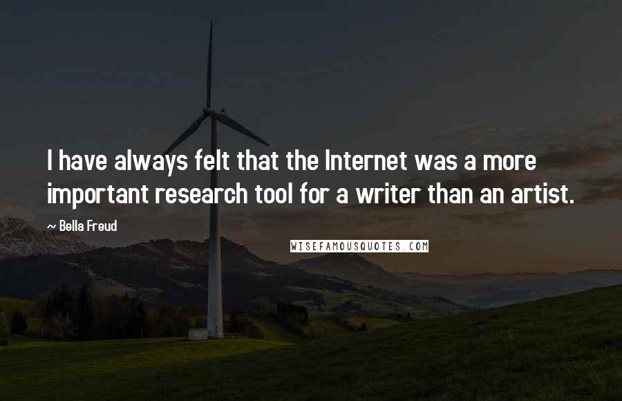 Bella Freud Quotes: I have always felt that the Internet was a more important research tool for a writer than an artist.
