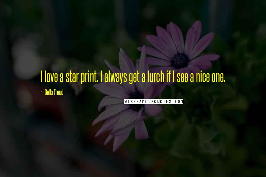 Bella Freud Quotes: I love a star print. I always get a lurch if I see a nice one.
