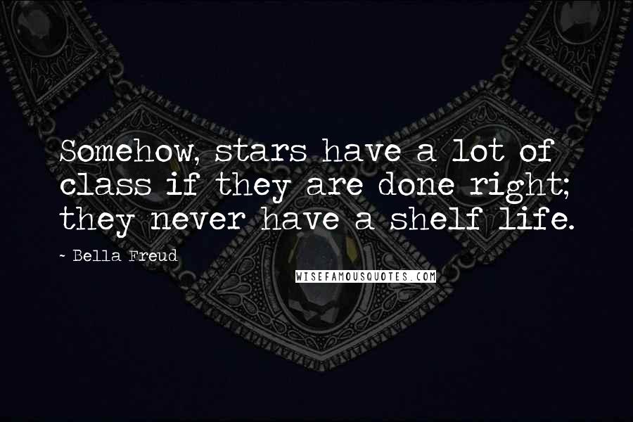 Bella Freud Quotes: Somehow, stars have a lot of class if they are done right; they never have a shelf life.