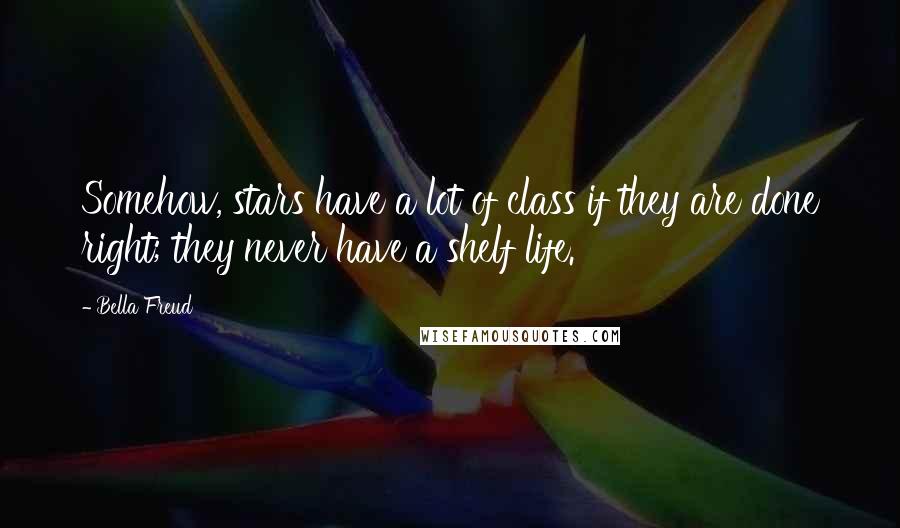 Bella Freud Quotes: Somehow, stars have a lot of class if they are done right; they never have a shelf life.