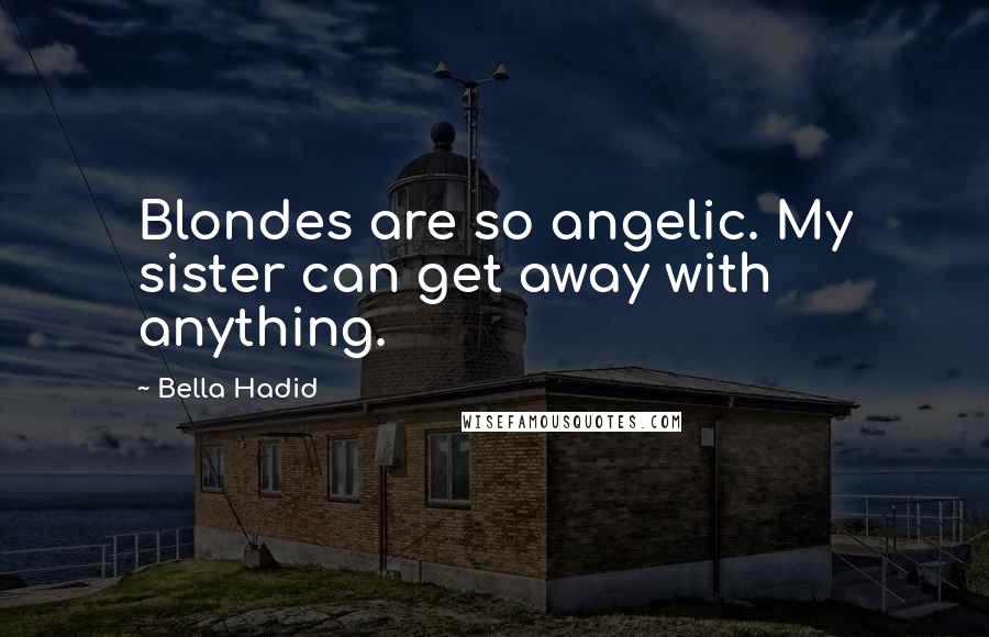 Bella Hadid Quotes: Blondes are so angelic. My sister can get away with anything.