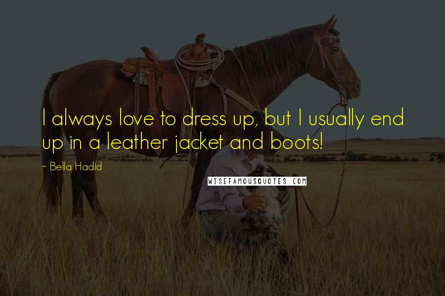 Bella Hadid Quotes: I always love to dress up, but I usually end up in a leather jacket and boots!