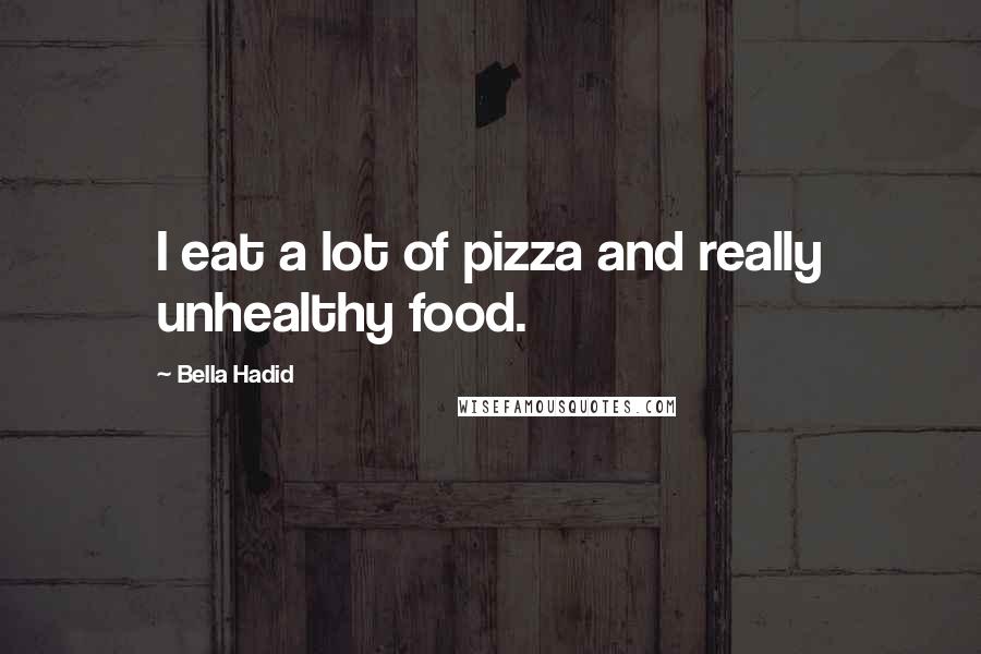 Bella Hadid Quotes: I eat a lot of pizza and really unhealthy food.