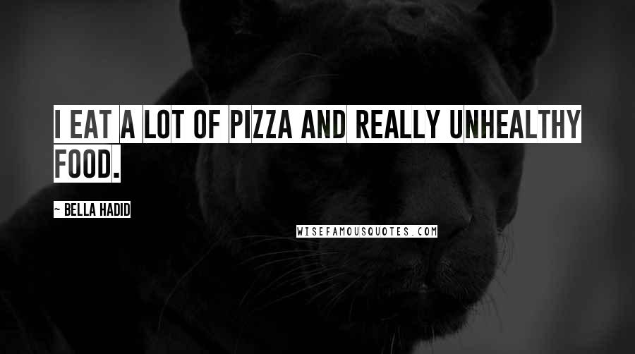 Bella Hadid Quotes: I eat a lot of pizza and really unhealthy food.