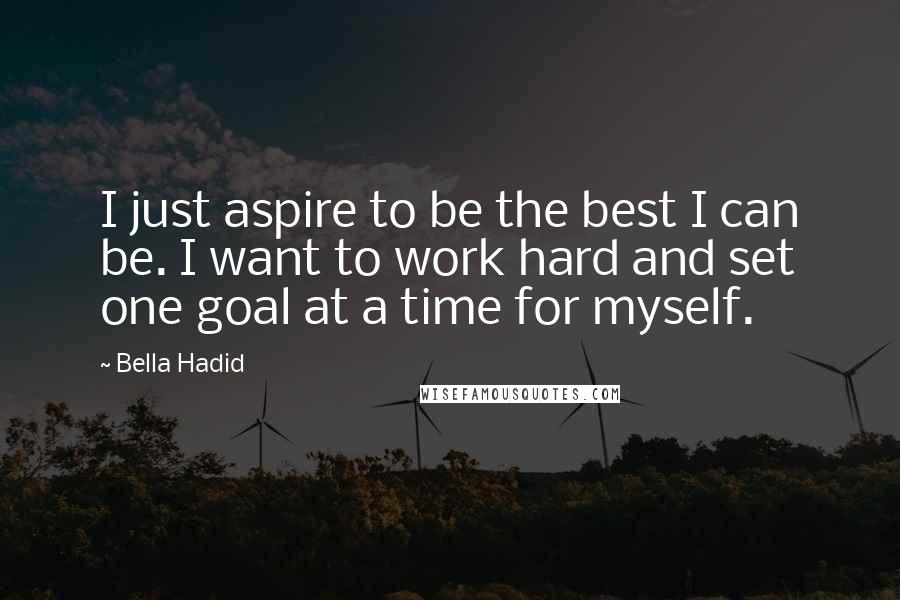 Bella Hadid Quotes: I just aspire to be the best I can be. I want to work hard and set one goal at a time for myself.