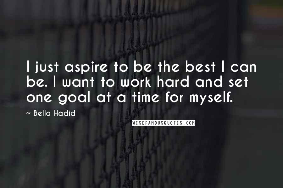 Bella Hadid Quotes: I just aspire to be the best I can be. I want to work hard and set one goal at a time for myself.