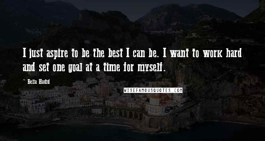 Bella Hadid Quotes: I just aspire to be the best I can be. I want to work hard and set one goal at a time for myself.